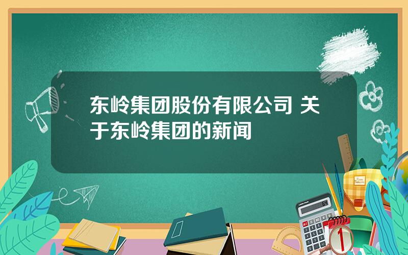 东岭集团股份有限公司 关于东岭集团的新闻